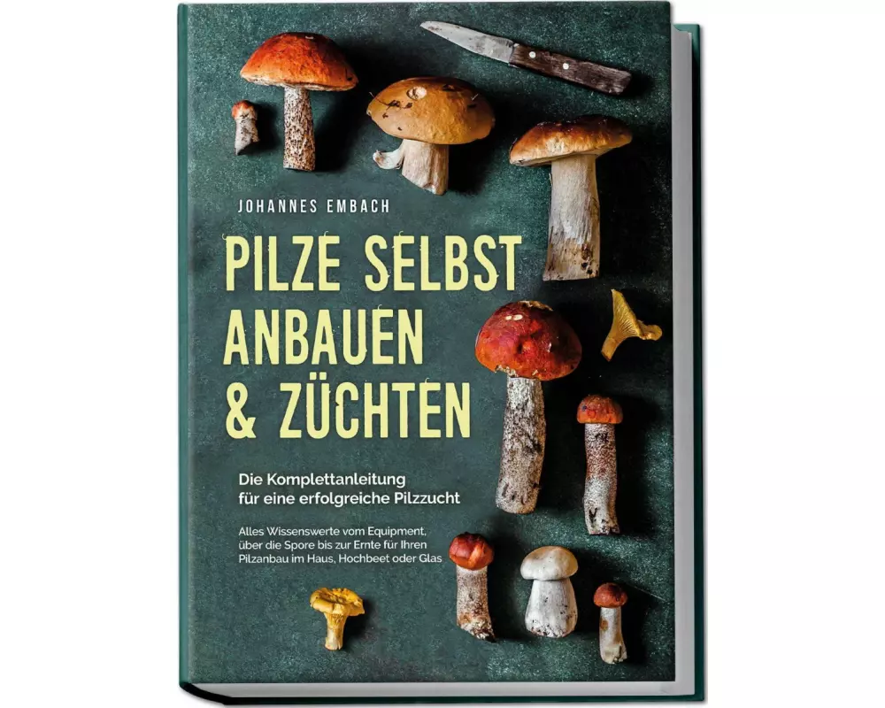 Pilze selbst anbauen & züchten - Die Komplettanleitung für eine erfolgreiche Pilzzucht: Alles Wissenswerte vom Equipment, über die Spore bis zur Ernte