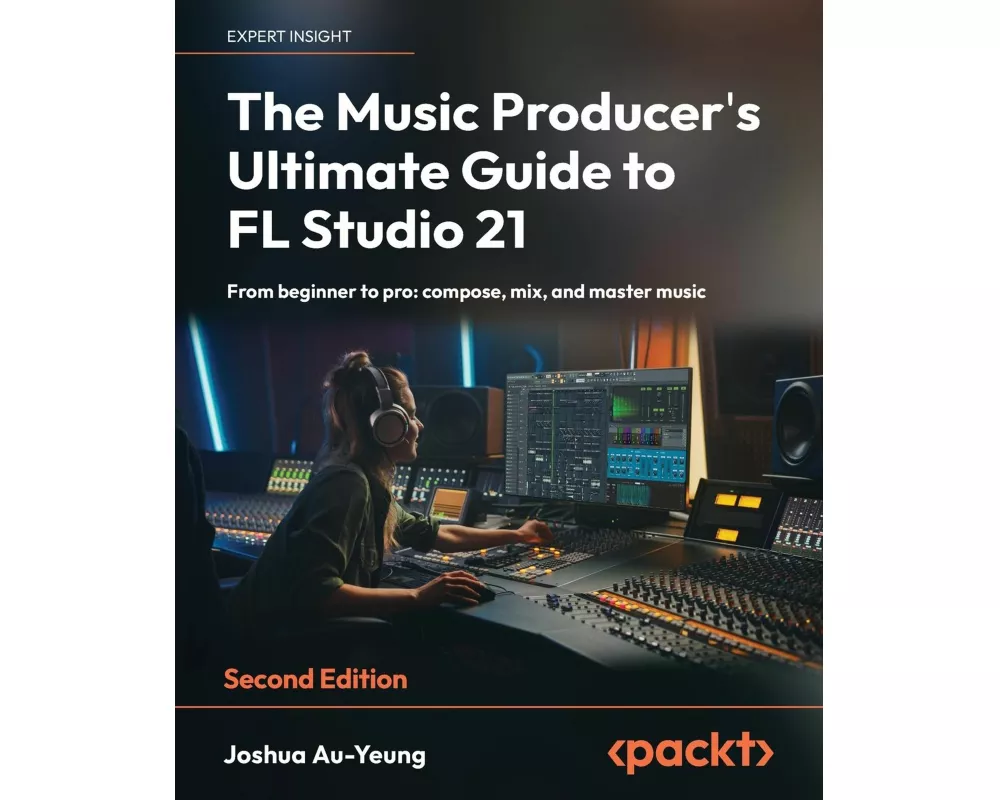 The Music Producer's Ultimate Guide to FL Studio 21 - Second Edition