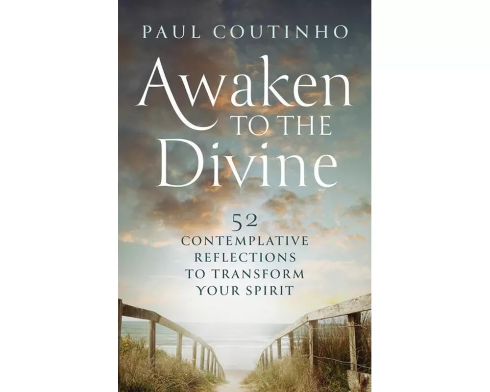 Awaken to the Divine: 52 Contemplative Reflections to Transform Your Spirit