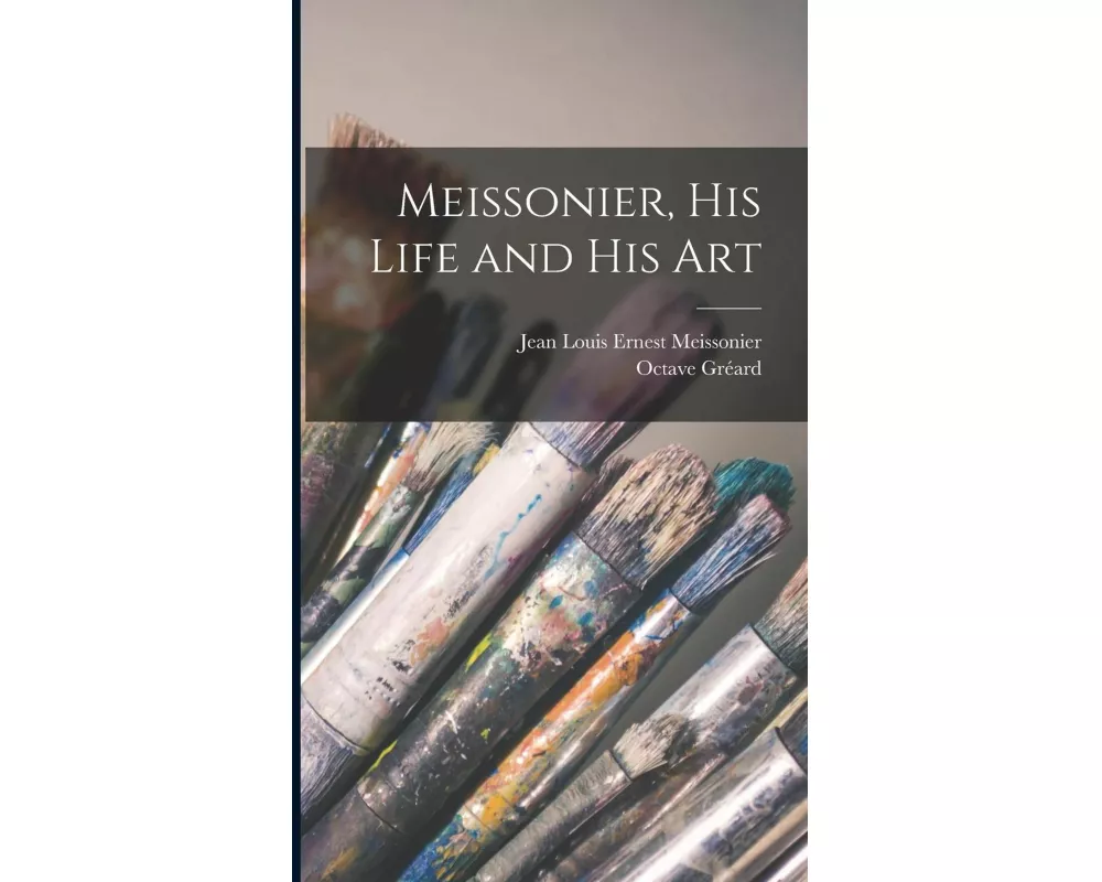 Meissonier, his Life and his Art