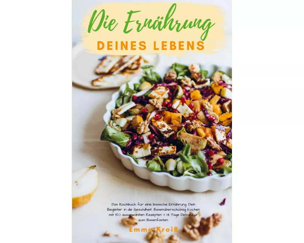 Die Ernährung deines Lebens - Das Kochbuch für eine basische Ernährung