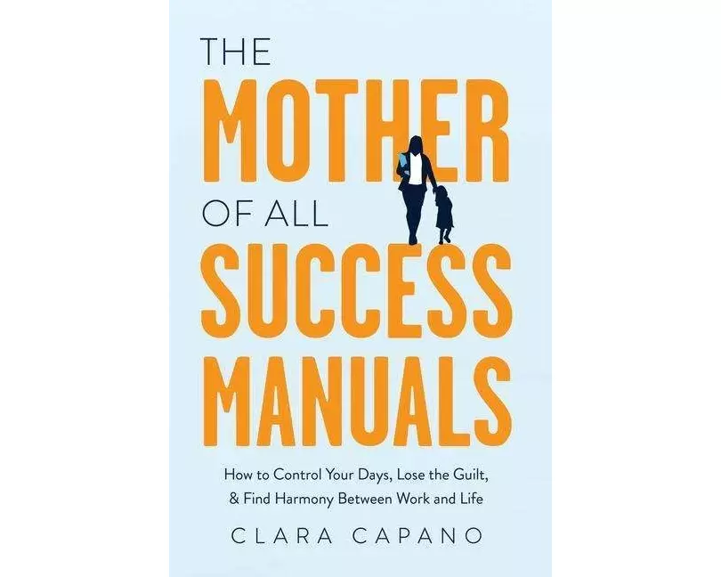 The Mother of All Success Manuals: How to Control Your Days, Lose the Guilt, and Find Harmony Between Work and Life