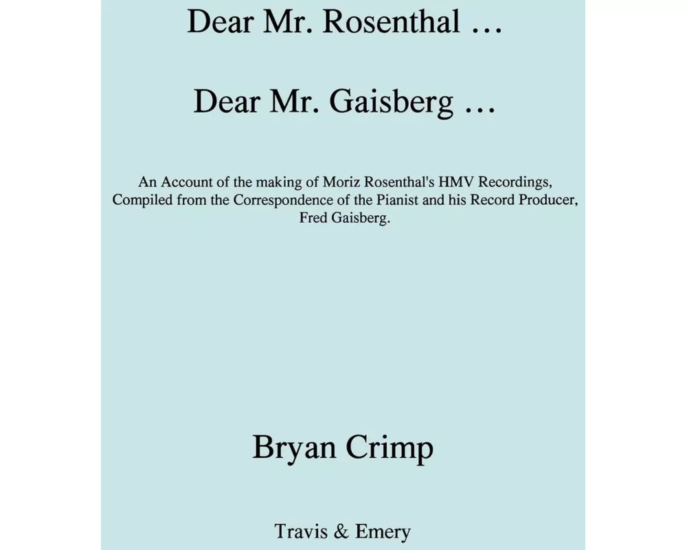 Dear Mr. Rosenthal ... Dear Mr. Gaisberg ... An Account of the making of Moriz Rosenthal's HMV Recordings, Compiled from the Correspondence of the Pia