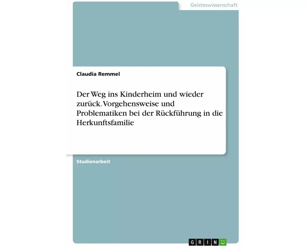 Der Weg ins Kinderheim und wieder zurück. Vorgehensweise und Problematiken bei der Rückführung in die Herkunftsfamilie