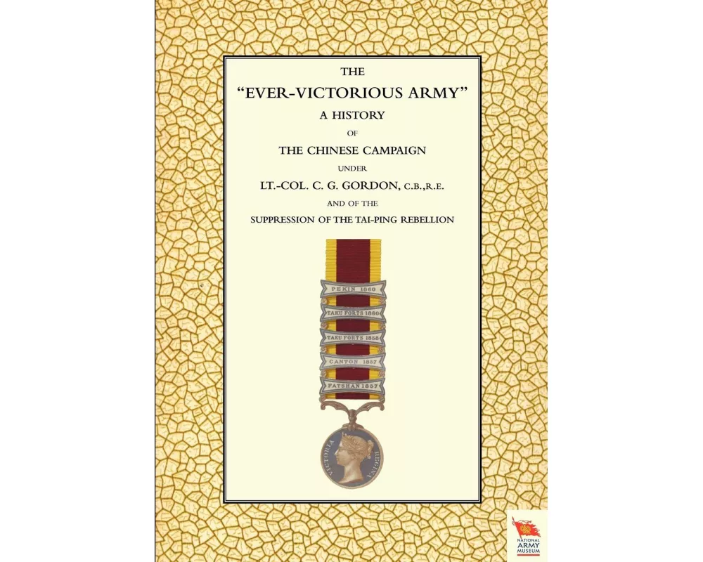Ever-Victorious Army a History of the Chinese Campaign (1860-64) Under LT-Col C. G. Gordon