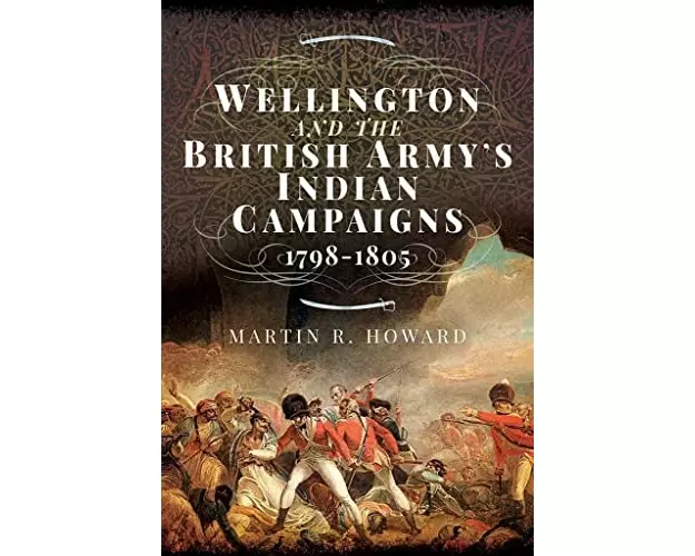 Wellington and the British Army's Indian Campaigns 1798 - 1805