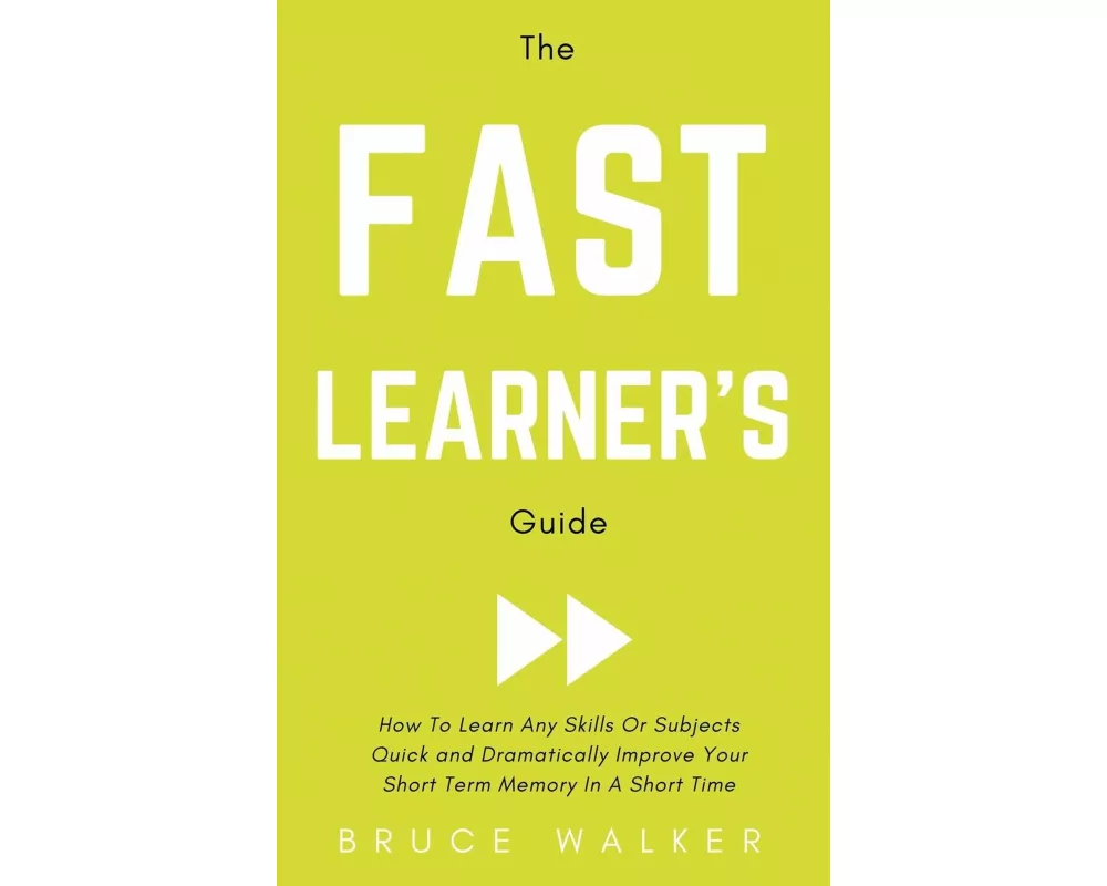 The Fast Learner's Guide - How to Learn Any Skills or Subjects Quick and Dramatically Improve Your Short-Term Memory in a Short Time