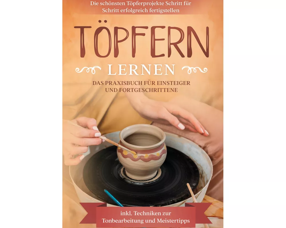 Töpfern lernen: Das Praxisbuch für Einsteiger und Fortgeschrittene | Die schönsten Töpferprojekte Schritt für Schritt erfolgreich fertigstellen - inkl