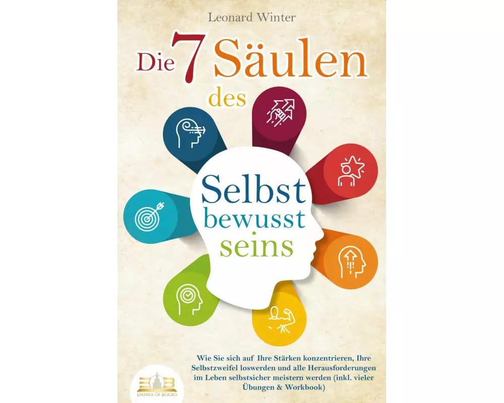 Die 7 Säulen des Selbstbewusstseins: Wie Sie sich auf Ihre Stärken konzentrieren, Ihre Selbstzweifel loswerden und alle Herausforderungen im Leben sel
