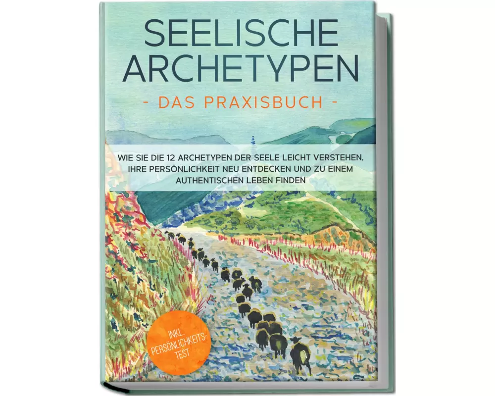 Seelische Archetypen - Das Praxisbuch: Wie Sie die 12 Archetypen der Seele leicht verstehen, Ihre Persönlichkeit neu entdecken und zu einem authentisc