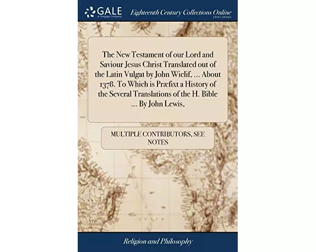 The New Testament of our Lord and Saviour Jesus Christ Translated out of the Latin Vulgat by John Wiclif, ... About 1378. To Which is Praefixt a Histo