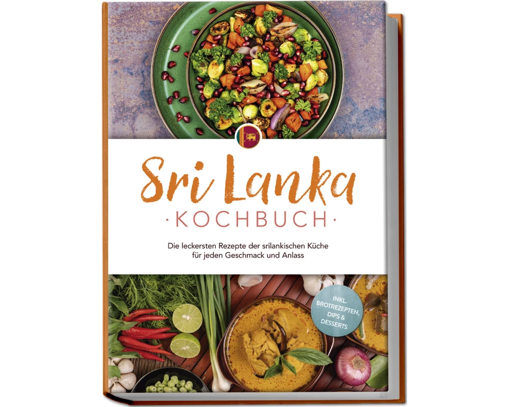 Sri Lanka Kochbuch: Die leckersten Rezepte der srilankischen Küche für jeden Geschmack und Anlass - inkl. Brotrezepten, Dips & Desserts