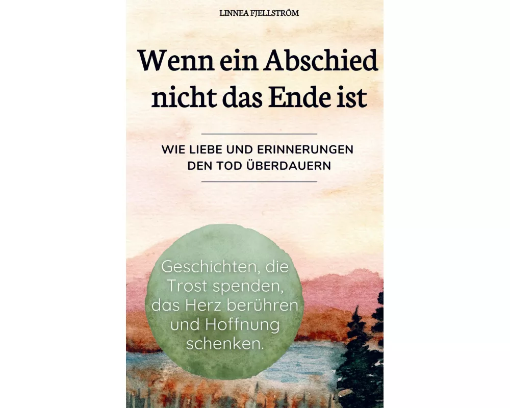 Wenn ein Abschied nicht das Ende ist - Geschichten, die Trost spenden, das Herz berühren und Hoffnung schenken