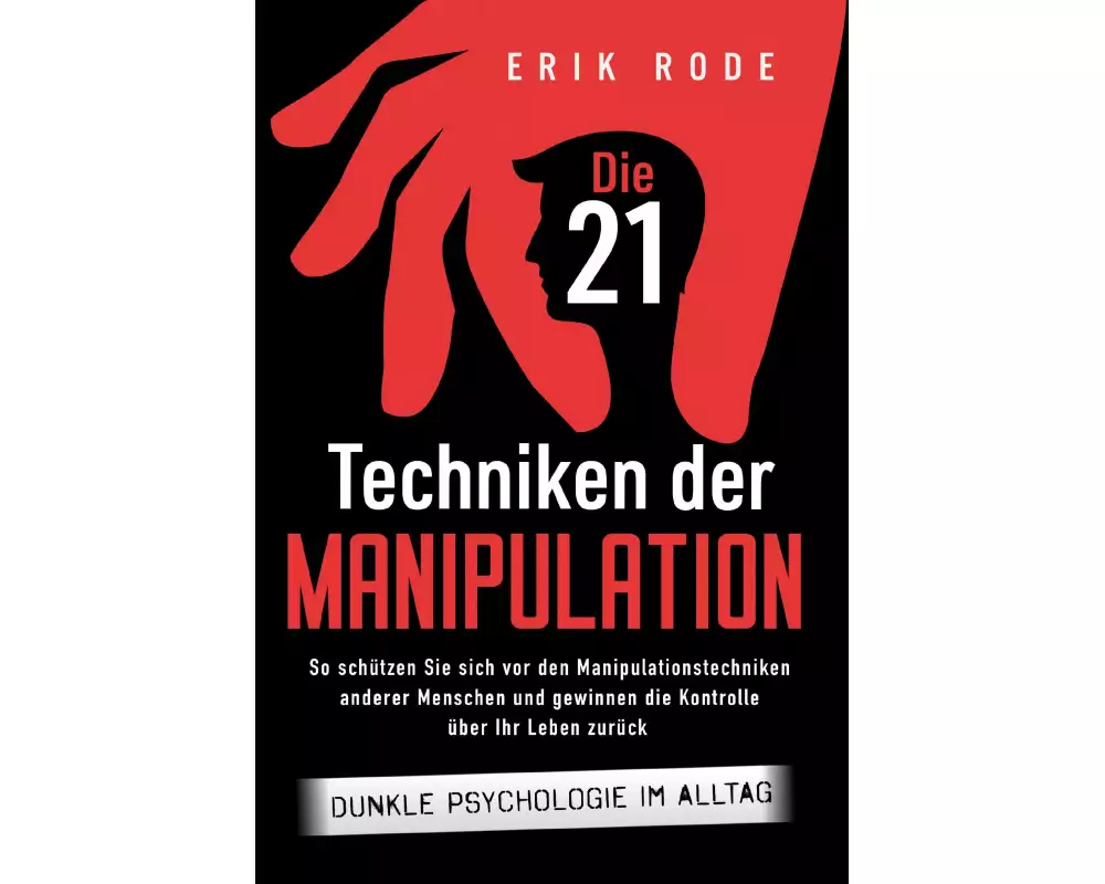 Die 21 Techniken der Manipulation - Dunkle Psychologie im Alltag: So schützen Sie sich vor den Manipulationstechniken anderer Menschen und gewinnen di