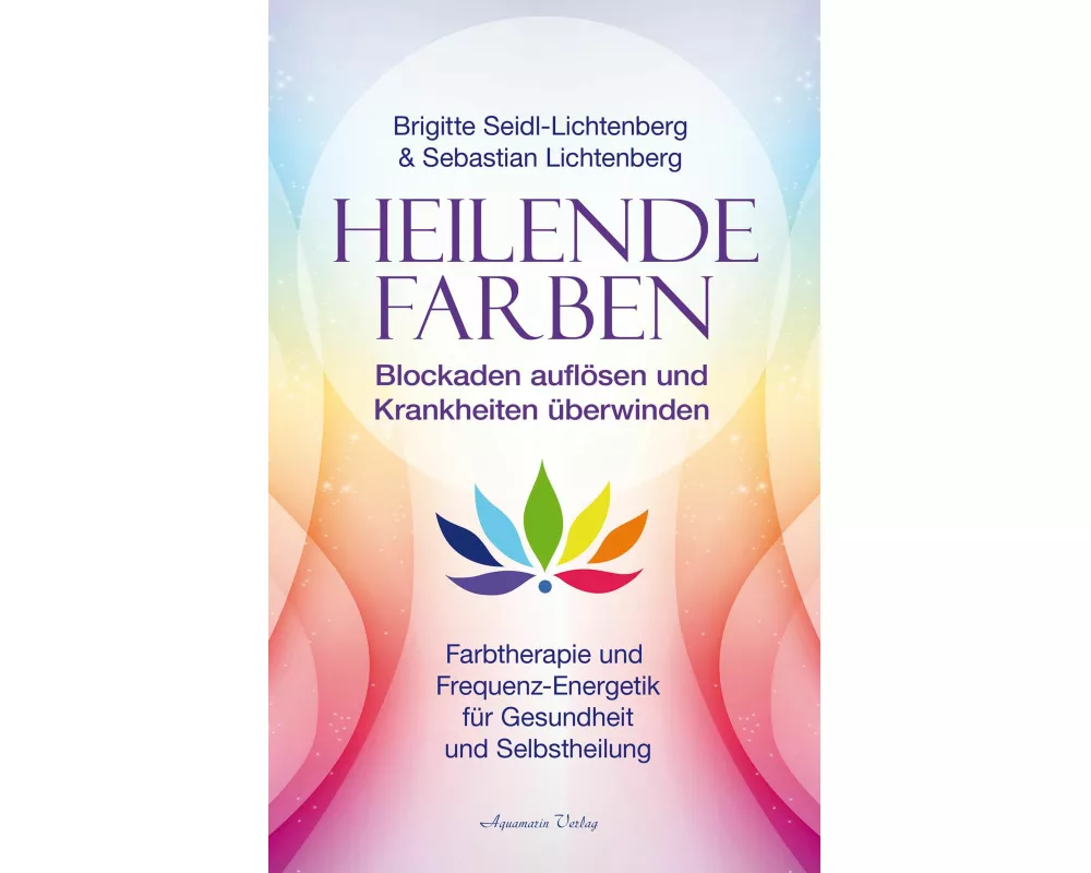 Heilende Farben – Farbtherapie und Frequenz-Energetik für Gesundheit und Selbstheilung