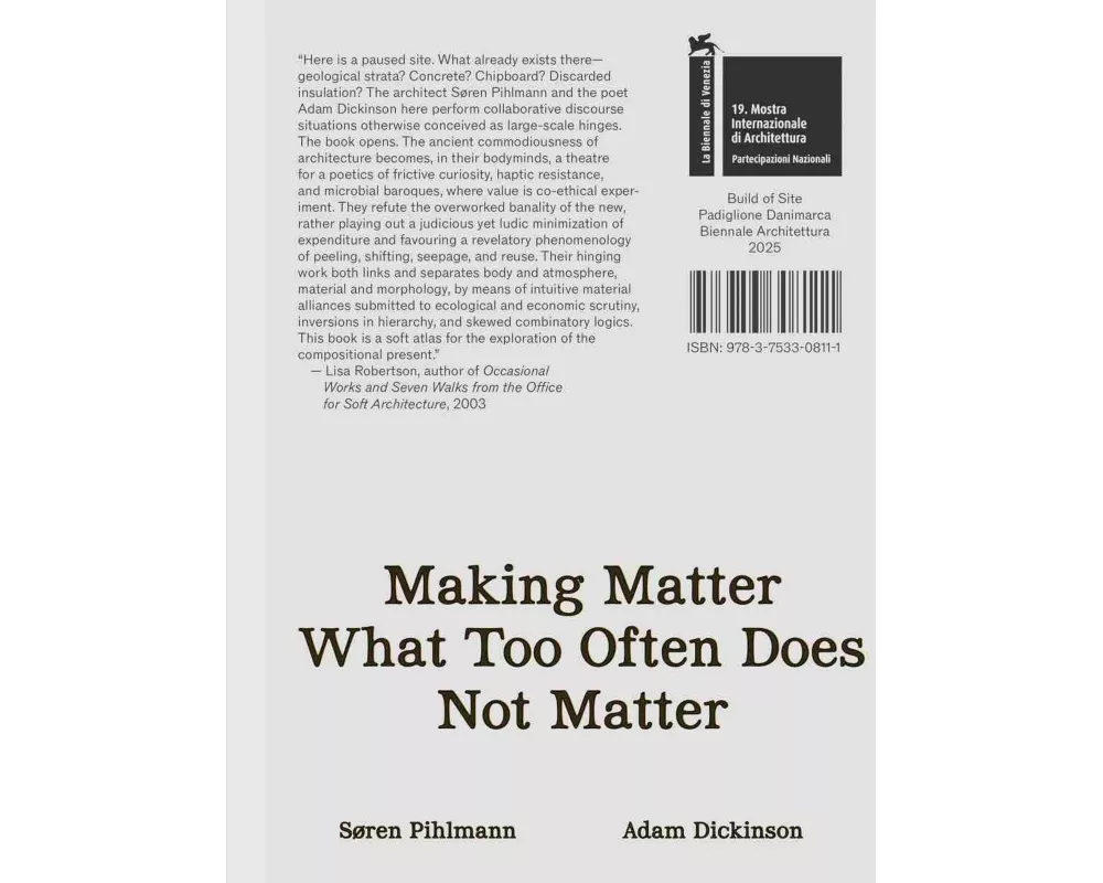Søren Pihlmann and Adam Dickinson. Making Matter What Too Often Does Not Matter. Material Protagonists of a Site-Derived Architecture. Danish Pavillio