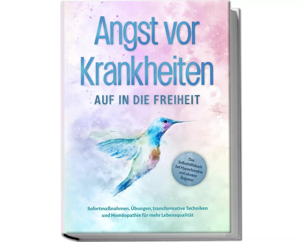 Angst vor Krankheiten: Auf in die Freiheit - Das Selbsthilfebuch bei Hypochondrie und akuten Ängsten – Sofortmaßnahmen, Übungen, transformative Techni