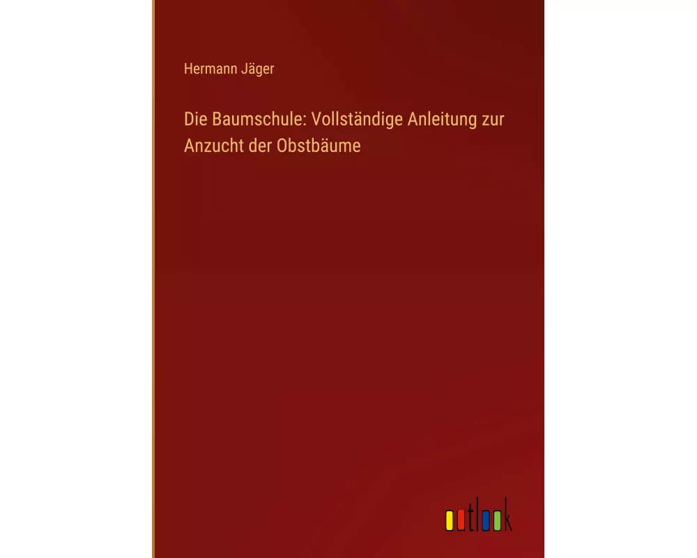 Die Baumschule: Vollständige Anleitung zur Anzucht der Obstbäume