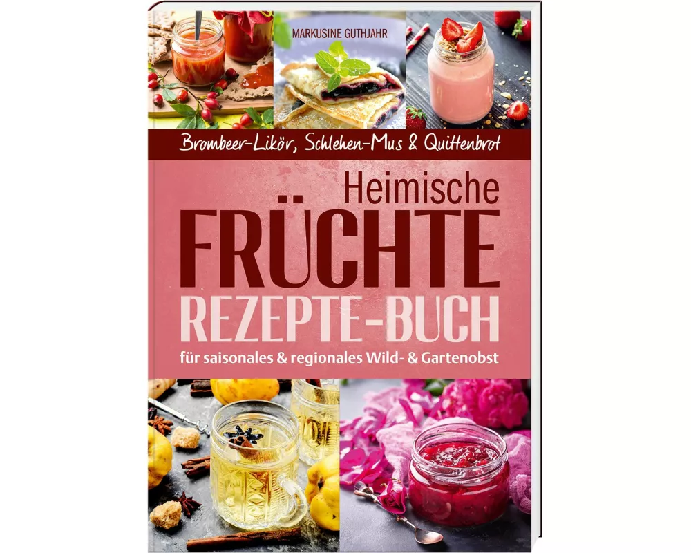 Heimische Früchte - Rezepte-Buch für saionales & regionales Wild- und Gartenobst