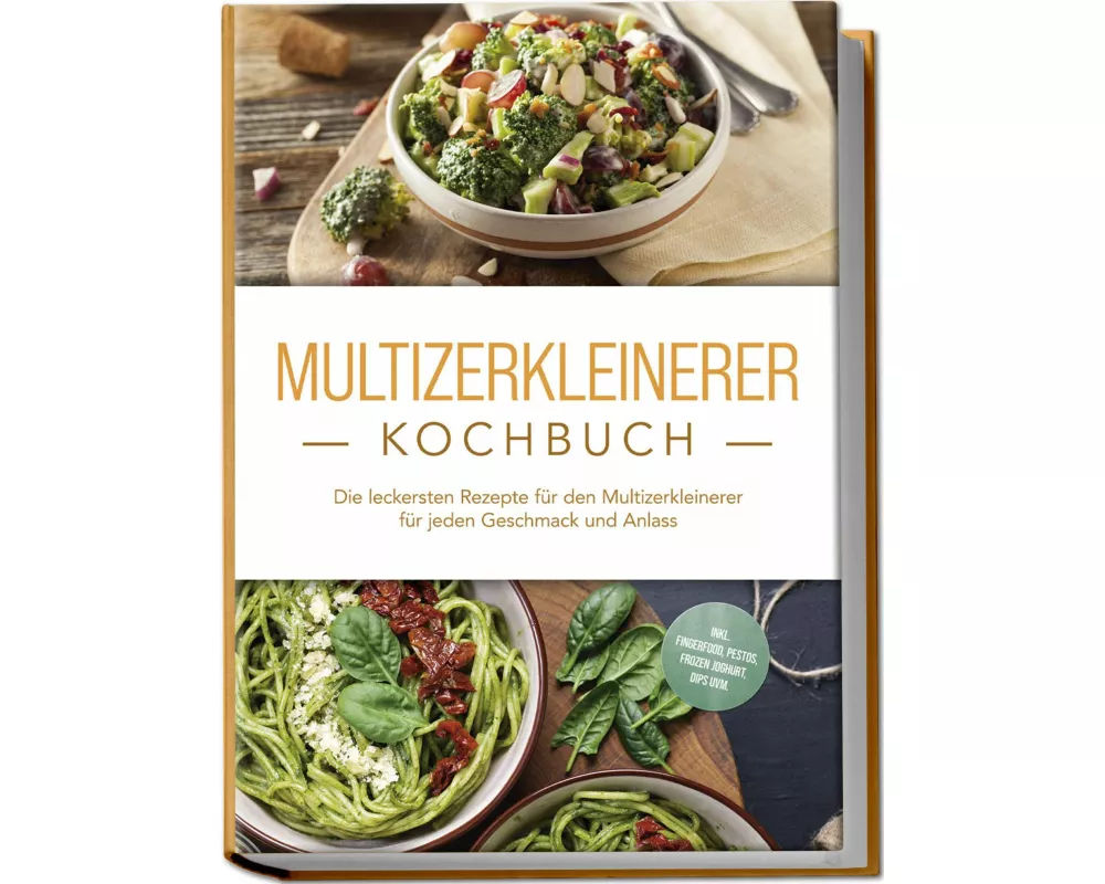 Multizerkleinerer Kochbuch: Die leckersten Rezepte für den Multizerkleinerer für jeden Geschmack und Anlass - inkl. Fingerfood, Pestos, Frozen Joghurt