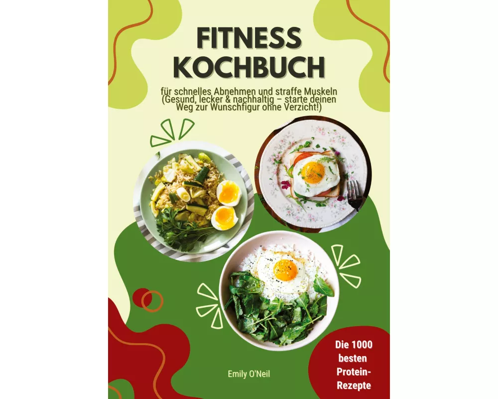 Fitness Kochbuch: Die 1000 besten Protein-Rezepte für schnelles Abnehmen und straffe Muskeln (Gesund, lecker und nachhaltig - starte deinen Weg zur Wu
