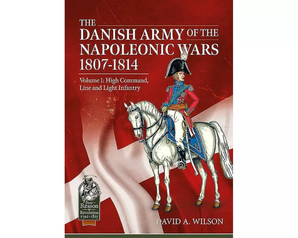 The Danish Army of the Napoleonic Wars 1801-1815. Organisation, Uniforms & Equipment