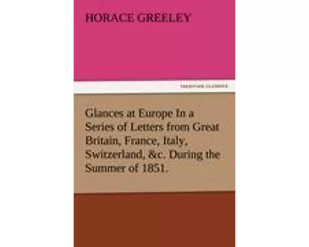Glances at Europe In a Series of Letters from Great Britain, France, Italy, Switzerland, &c. During the Summer of 1851