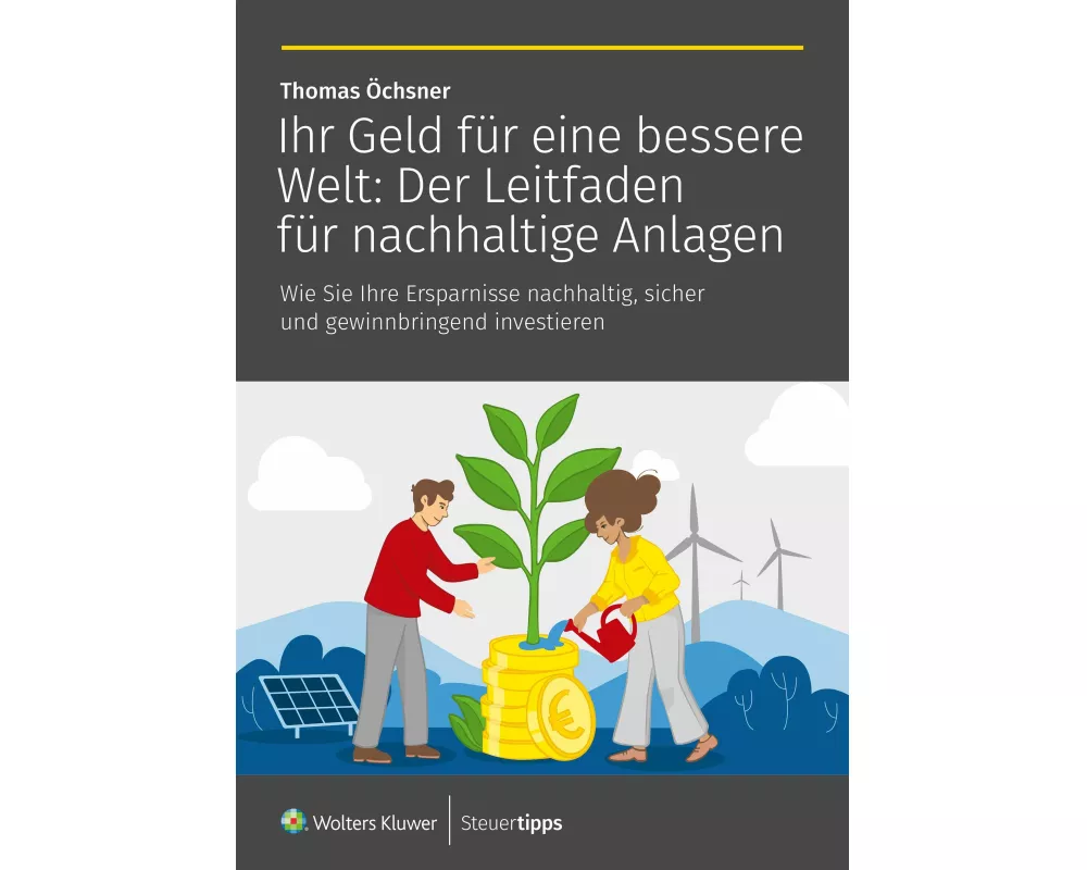 Ihr Geld für eine bessere Welt: Der Leitfaden für nachhaltige Anlagen
