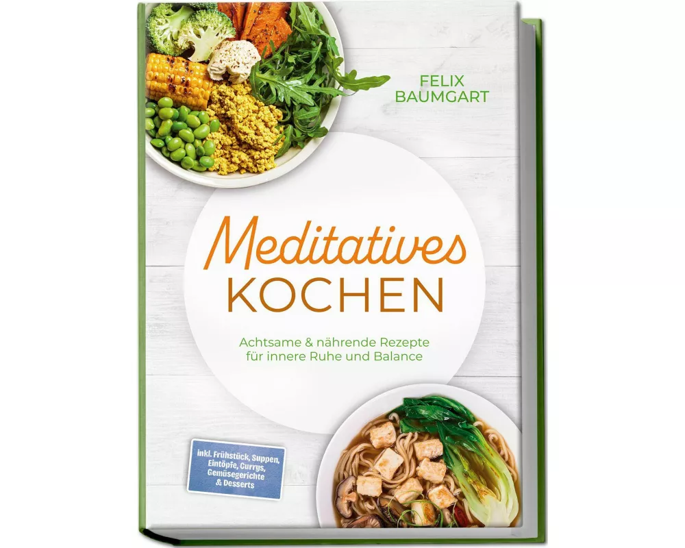 Meditatives Kochen: Achtsame & nährende Rezepte für innere Ruhe und Balance - inkl. Frühstück, Suppen, Eintöpfe, Currys, Gemüsegerichte & Desserts