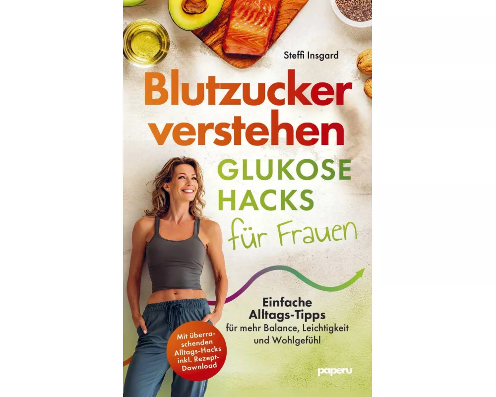 Blutzucker verstehen: Glukose-Hacks für Frauen - Einfache Alltags-Tipps für mehr Balance, Leichtigkeit und Wohlgefühl