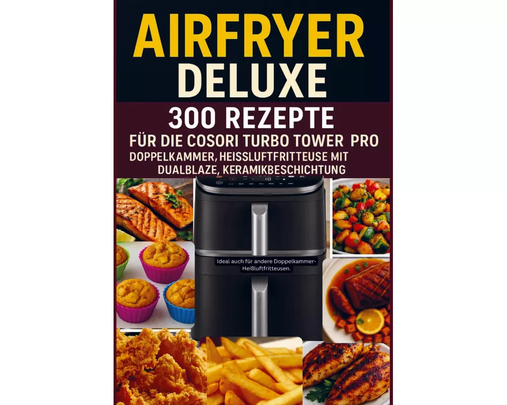 Airfryer Deluxe: 300 Rezepte für die COSORI Turbo Tower Pro - Doppelkammmer-Heißluftfritteuse mit DualBlaze, Keramikbeschichtung