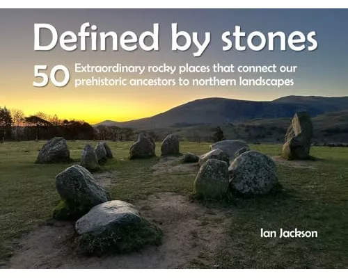 Defined by Stones - 50 Extraordinary Rocky Places That Connect our Prehistoric Ancestors to Northern Landscapes