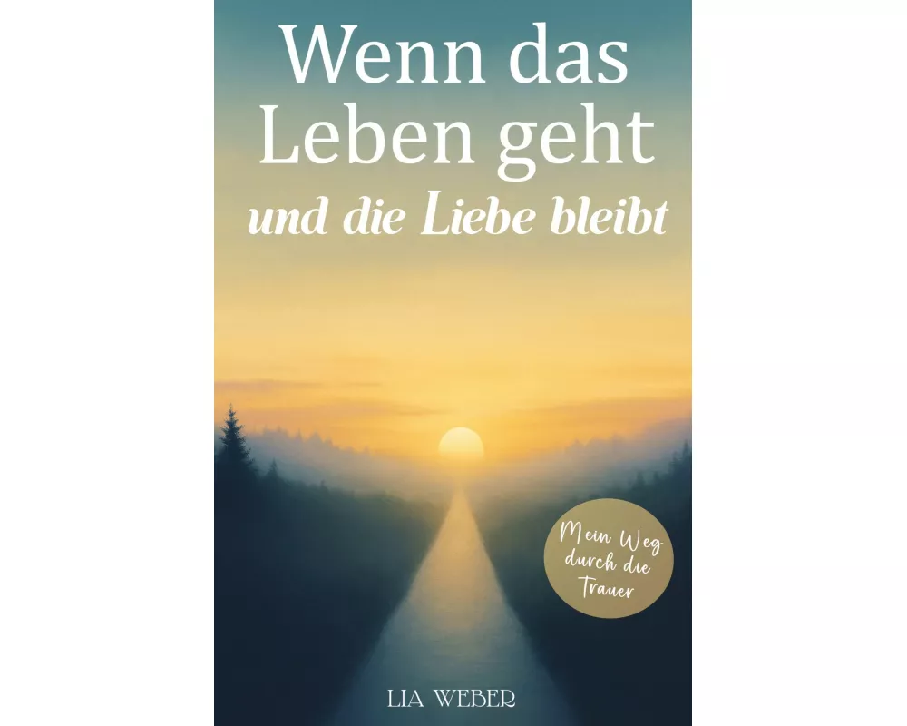 Wenn das Leben geht und die Liebe bleibt: Mein Weg durch die Trauer - Ein Begleiter zum Erinnern, Trauern und behutsam Weitergehen