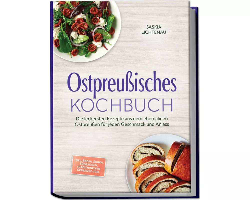 Ostpreußisches Kochbuch: Die leckersten Rezepte aus dem ehemaligen Ostpreußen für jeden Geschmack und Anlass - inkl. Brote, Soßen, Süßspeisen, traditi