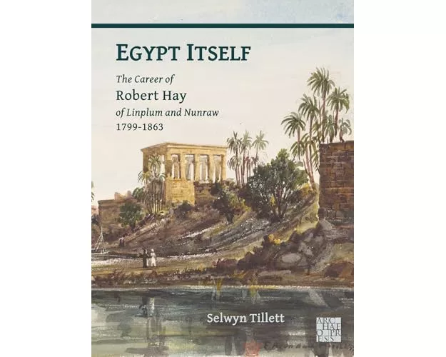 Egypt Itself: The Career of Robert Hay of Linplum and Nunraw, 1799-1863