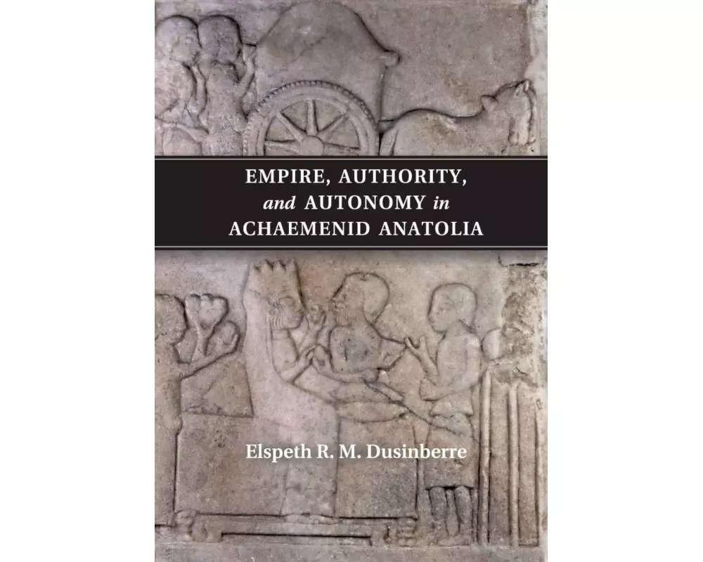 Empire, Authority, and Autonomy in Achaemenid Anatolia
