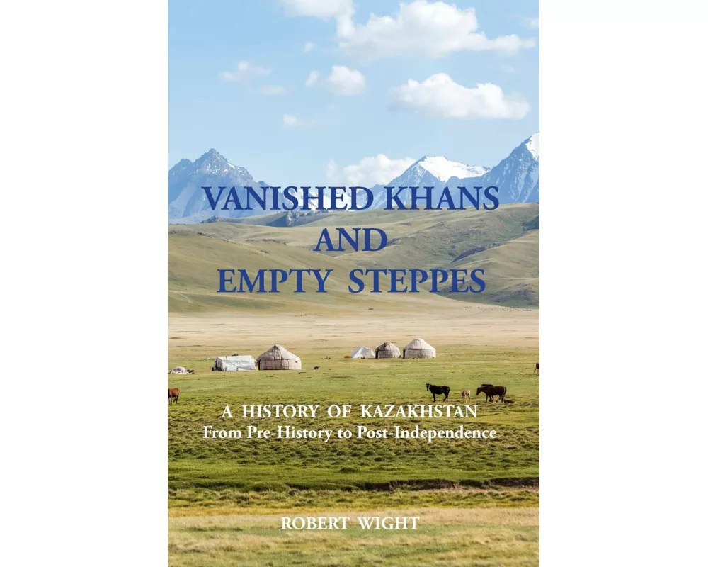 VANISHED KHANS AND EMPTY STEPPES A HISTORY OF KAZAKHSTAN From Pre-History to Post-Independence