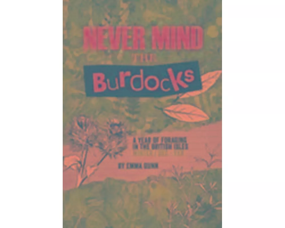 Never Mind the Burdocks, 365 Days of Foraging in the British Isles