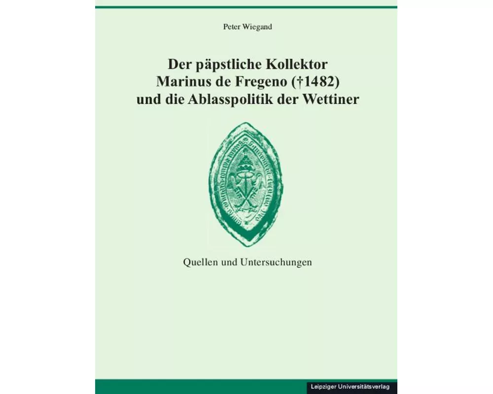 Der päpstliche Kollektor Marinus de Fregeno (+ 1482) und die Ablasspolitik der Wettiner