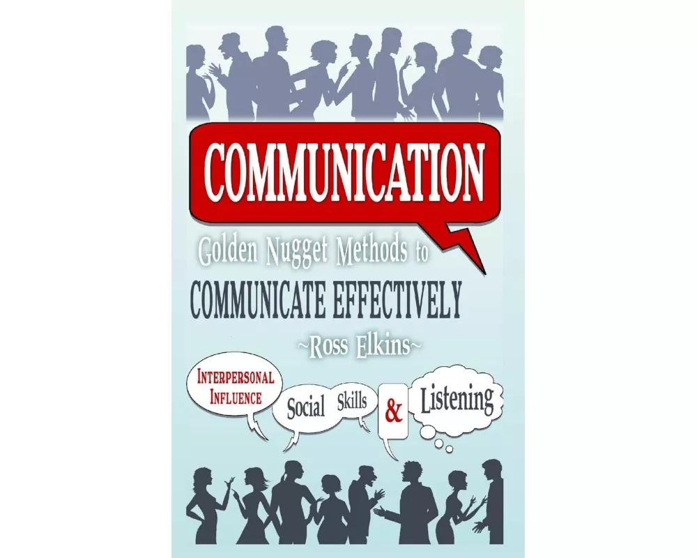 Communication: Golden Nugget Methods to Communicate Effectively - Interpersonal, Influence, Social Skills, Listening