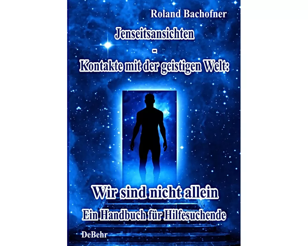 Jenseits - Ansichten - Kontakte mit der geistigen Welt: Wir sind nicht allein - Ein Handbuch für Hilfesuchende