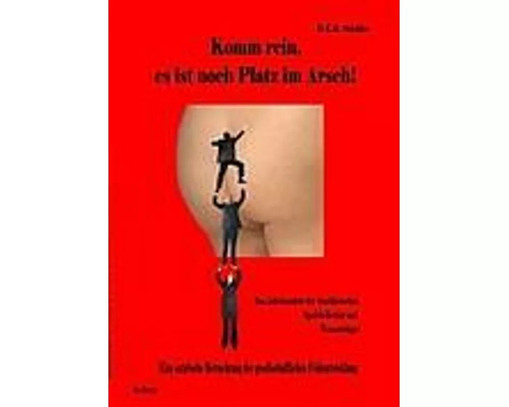 Komm rein, es ist noch Platz im Arsch! - Das Jahrhundert der Arschkriecher, Speichellecker und Wasserträger