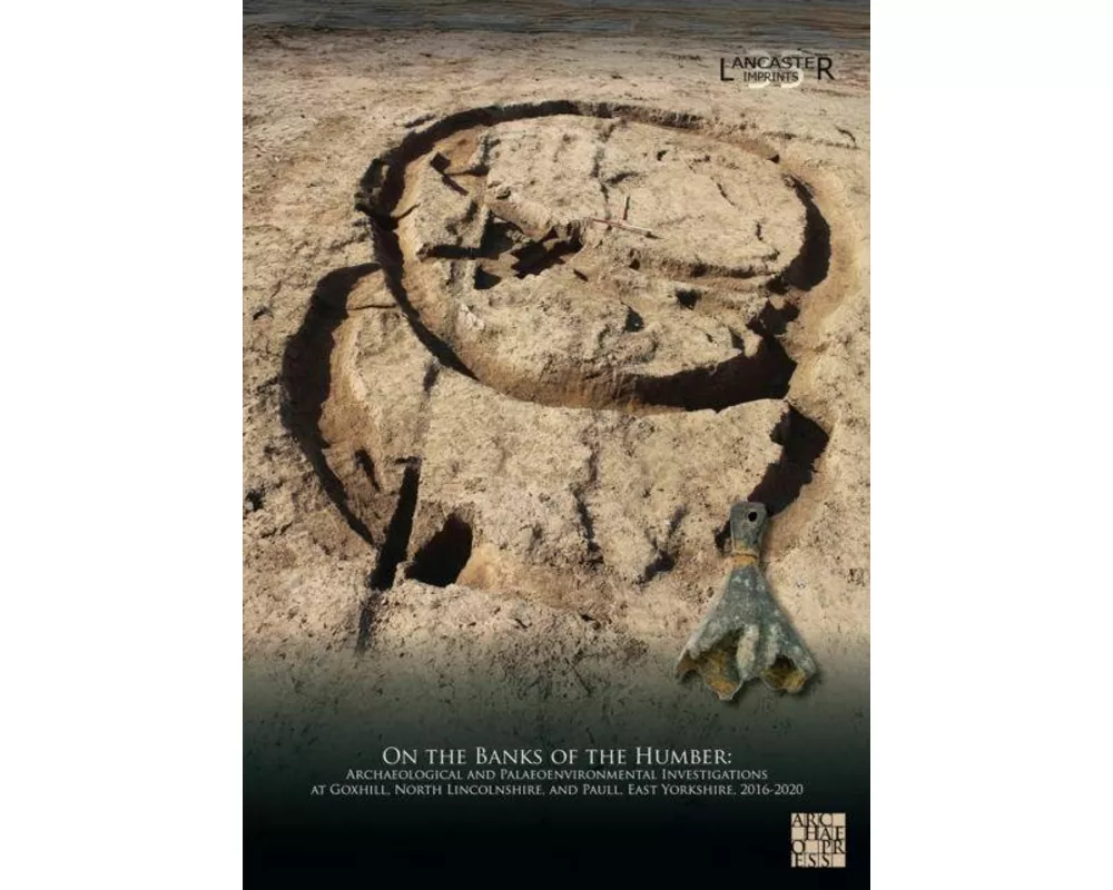 On the Banks of the Humber: Archaeological and Palaeoenvironmental Investigations at Goxhill, North Lincolnshire, and Paull, East Yorkshire, 2016-2020