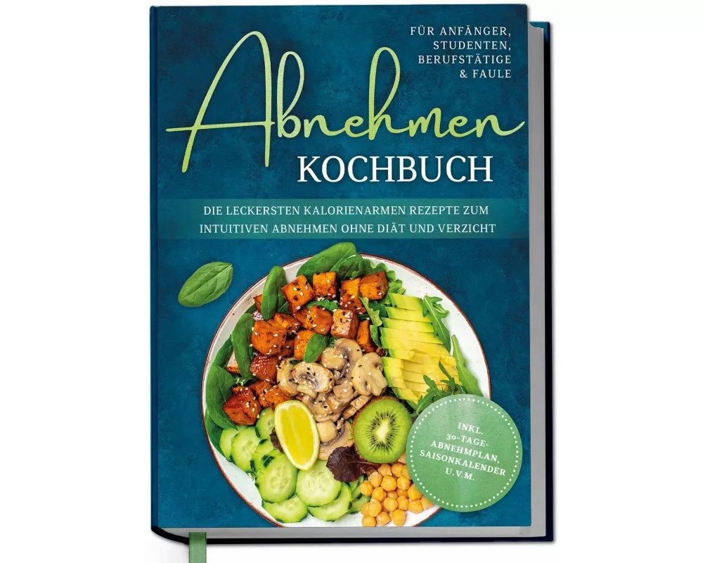 Abnehmen Kochbuch für Anfänger, Studenten, Berufstätige & Faule: Die leckersten kalorienarmen Rezepte zum intuitiven Abnehmen ohne Diät und Verzicht -