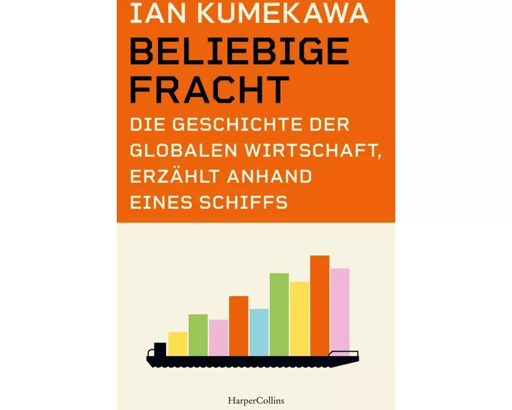 Beliebige Fracht. Die Geschichte der globalen Wirtschaft, erzählt anhand eines Schiffs