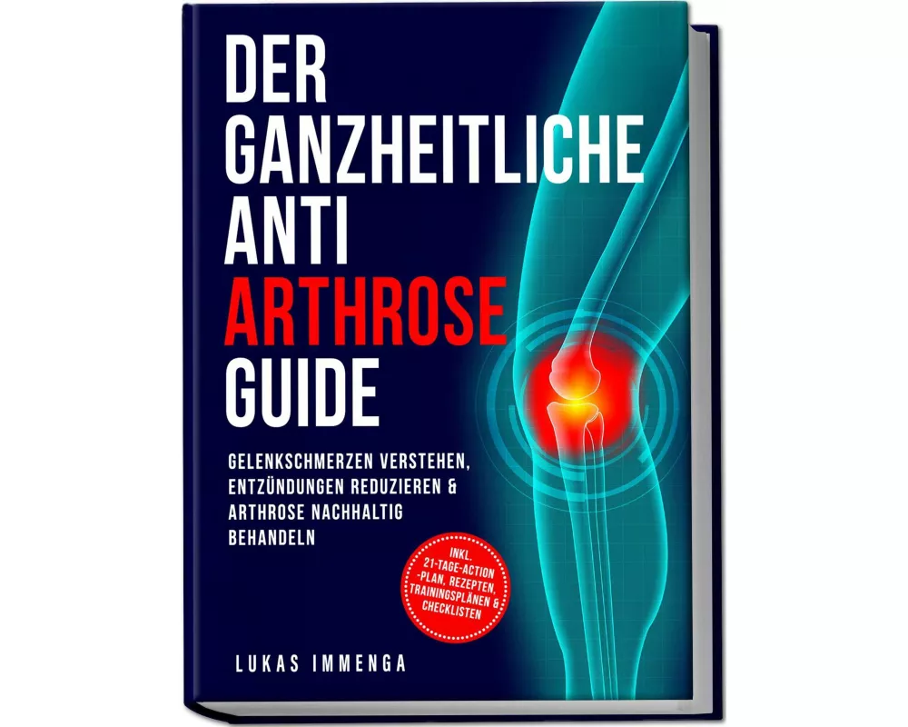 Der ganzheitliche Anti Arthrose Guide: Gelenkschmerzen verstehen, Entzündungen reduzieren & Arthrose nachhaltig behandeln - inkl. 21-Tage-Action-Plan,