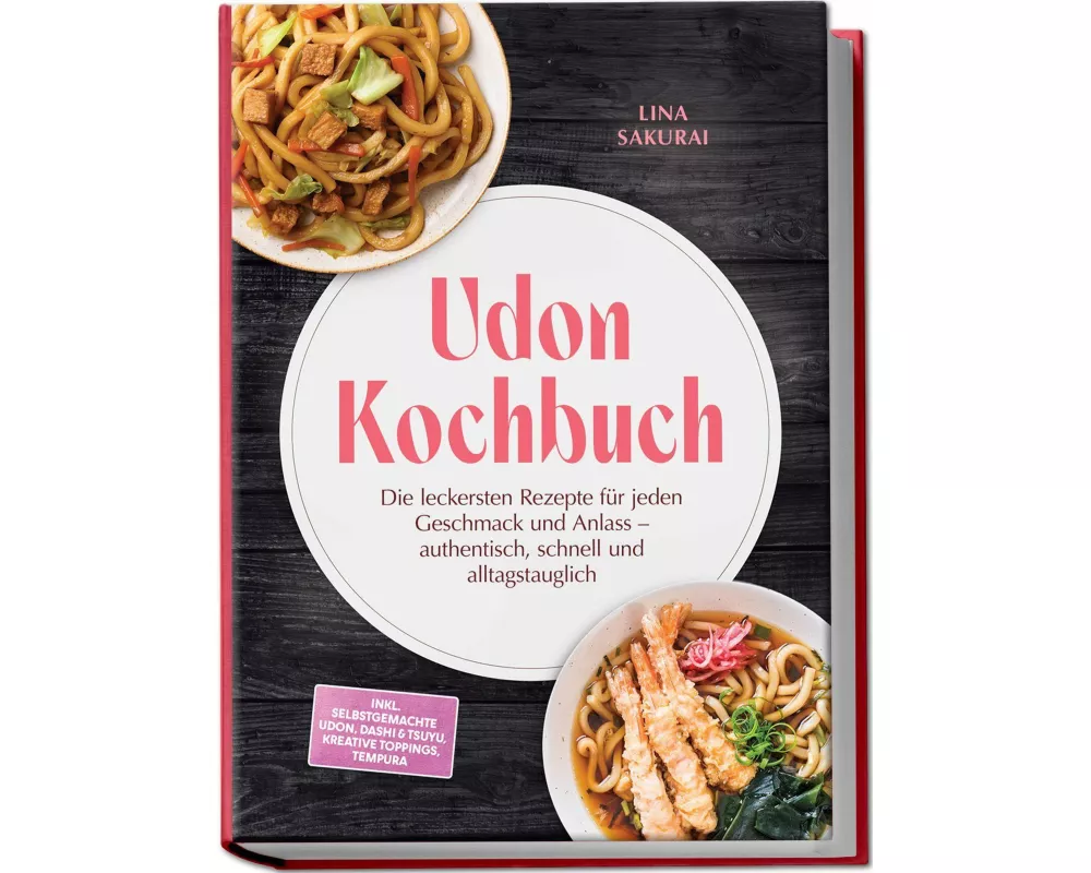 Udon Kochbuch: Die leckersten Rezepte für jeden Geschmack und Anlass - authentisch, schnell und alltagstauglich - inkl. selbstgemachte Udon, Dashi & T