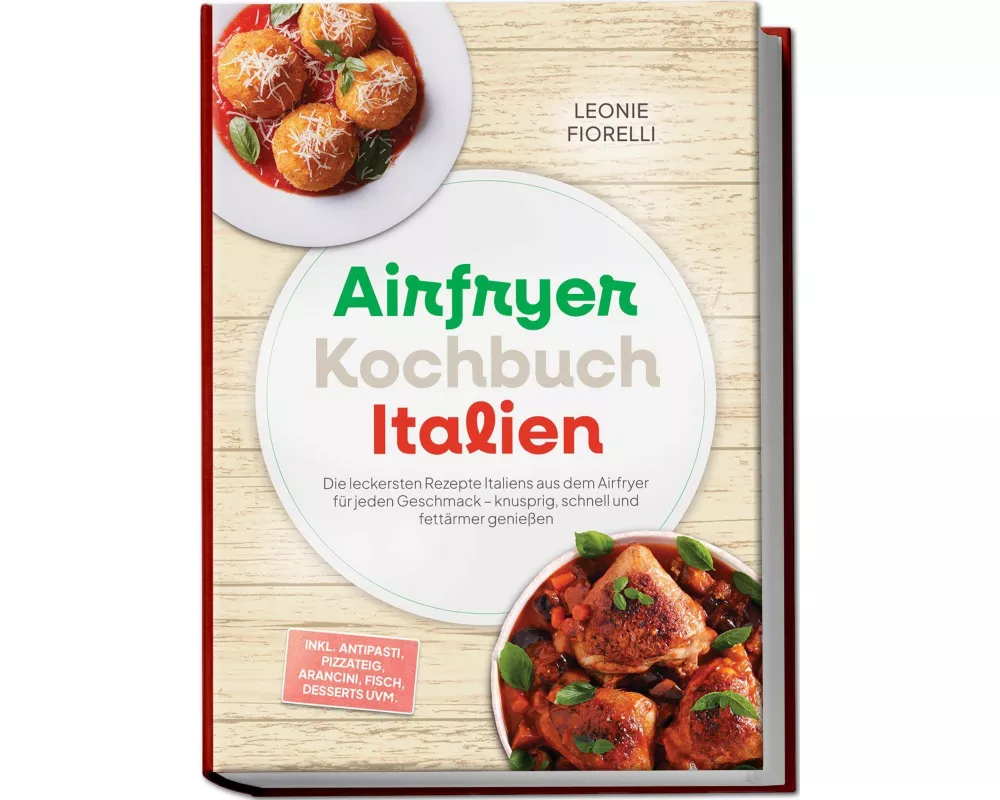 Airfryer Kochbuch Italien: Die leckersten Rezepte Italiens aus dem Airfryer für jeden Geschmack - knusprig, schnell und fettärmer genießen - inkl. Ant