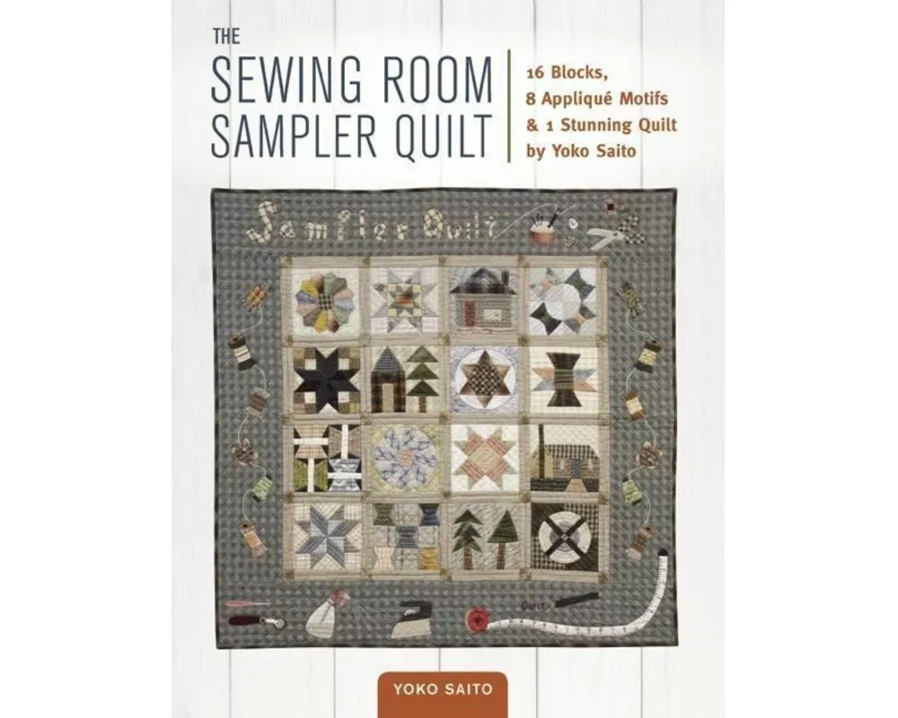 The Sewing Room Sampler Quilt: 16 Blocks, 8 Applique Motifs & 1 Stunning Quilt by Yoko Saito