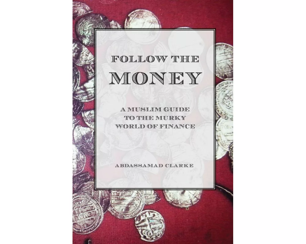 Follow the Money - A Muslim Guide to the Murky World of Finance